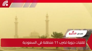 تقلبات جوية تضرب 11 منطقة.. حالة الطقس في السعودية اليوم الإثنين 5 مايو 2025 وعلى المواطنين الحذر