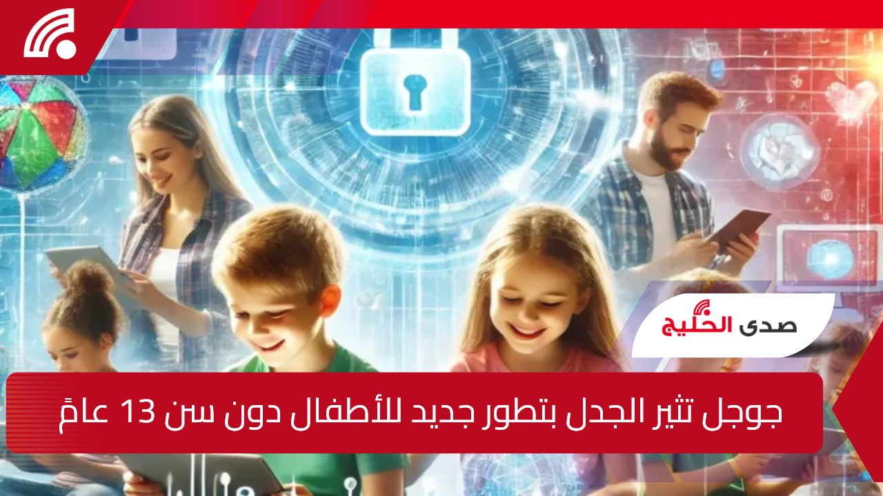 خطوة جديدة من جوجل إلى الأطفال دون سن 13 عامًا تثير الجدل