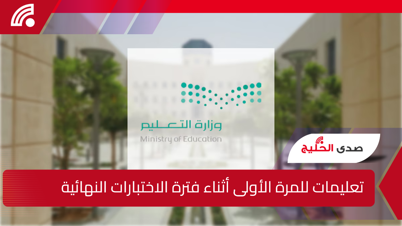 تعليمات جديدة للمرة الأولى أثناء فترة الاختبارات النهائية والدور الثاني