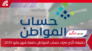 حقيقة تأخير صرف حساب المواطن دفعة شهر مايو 2025 وخطوات الاستعلام عن الأهلية