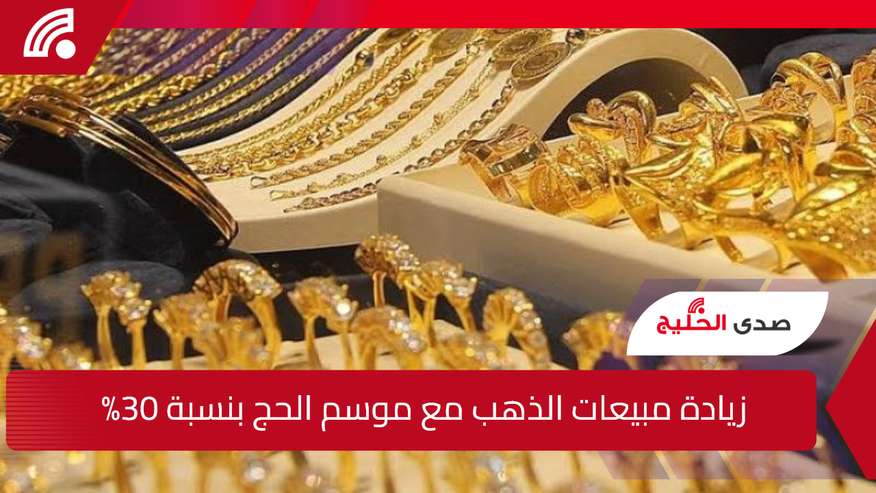 زيادة 30% في مبيعات الذهب مع موسم الحج.. وتأنيث المحلات تحت الدراسة