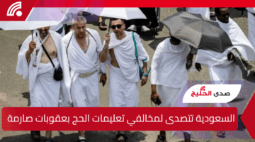 السعودية تتصدى لمخالفي تعليمات الحج بعقوبات صارمة وغرامات مالية تصل إلى هذا الحد