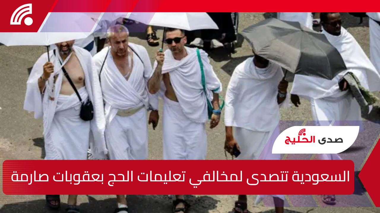 السعودية تتصدى لمخالفي تعليمات الحج بعقوبات صارمة وغرامات مالية تصل إلى هذا الحد