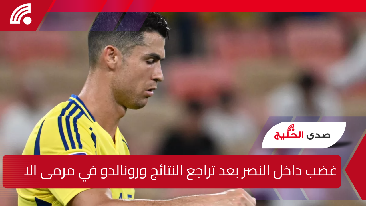غضب داخل النصر بعد تراجع النتائج ورونالدو في مرمى الانتقادات ومطالبات بالرحيل